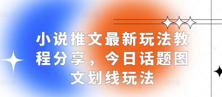 小说推文最新玩法教程分享，今日话题图文划线玩法-玖哥网创