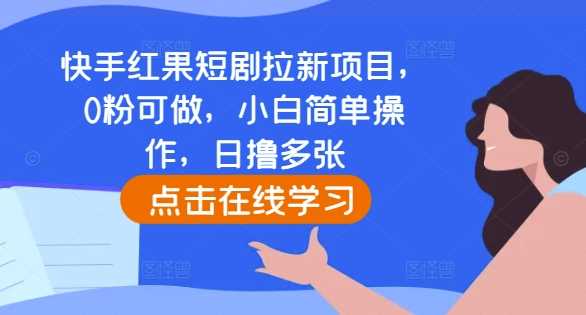 快手红果短剧拉新项目，0粉可做，小白简单操作，日撸多张-玖哥网创