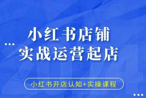 小红书店铺实战运营起店，小红书开店认知+实操课程-玖哥网创