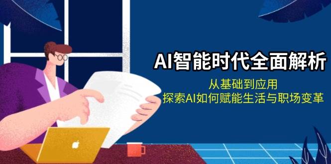 （13518期）AI智能时代全面解析：从基础到应用，探索AI如何赋能生活与职场变革-玖哥网创