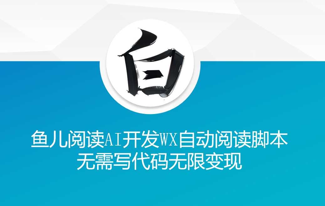 ‘鱼儿阅读’利用AI无需写代码开发自动微信自动阅读脚本无限变现【揭秘】-玖哥网创