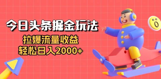 （13522期）今日头条掘金玩法：拉爆流量收益，轻松日入2000+-玖哥网创