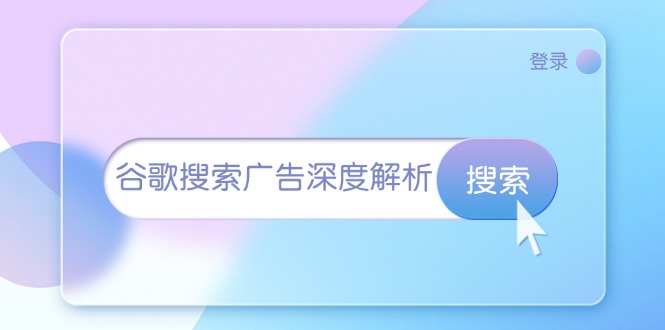 （13529期）谷歌搜索广告深度解析：从开户到插件安装，再到询盘转化与广告架构解析-玖哥网创