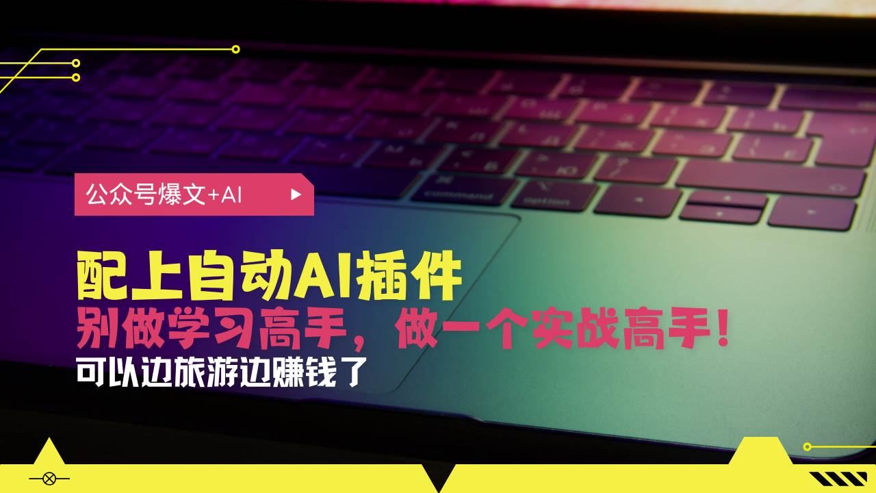 （13532期）公众号爆文配上自动AI插件，从注册到10W+，可以边旅游边赚钱了-玖哥网创