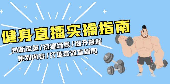 （13545期）健身直播实操指南：判断流量/搭建场景/提升数据/策划内容/打造高效直播间-玖哥网创