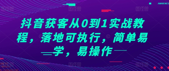 抖音获客从0到1实战教程，落地可执行，简单易学，易操作-玖哥网创