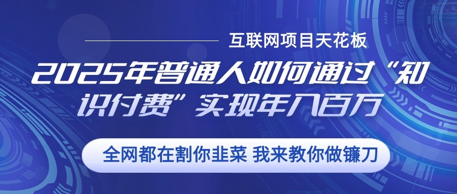 2025年普通人如何通过”知识付费“实现年入百万-玖哥网创