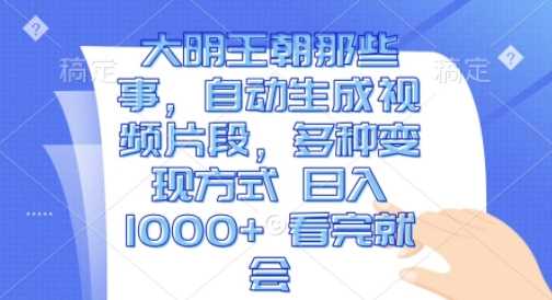 大明王朝那些事，自动生成视频片段，多种变现方式 日入1k 看完就会【揭秘】-玖哥网创