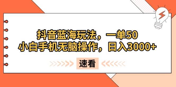 （13565期）抖音蓝海玩法，一单50，小白手机无脑操作，日入3000+-玖哥网创
