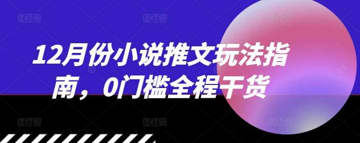 12月份小说推文玩法指南，0门槛全程干货-玖哥网创