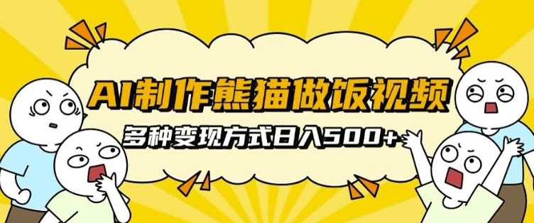 AI制作熊猫做饭视频，可批量矩阵操作，多种变现方式日入5张-玖哥网创