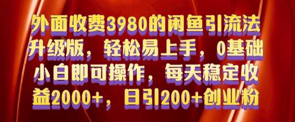 外面收费3980的闲鱼引流法，轻松易上手,0基础小白即可操作，日引200+创业粉的保姆级教程【揭秘】-玖哥网创