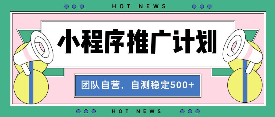 （13575期）【小程序推广计划】全自动裂变，自测收益稳定在500-2000+-玖哥网创