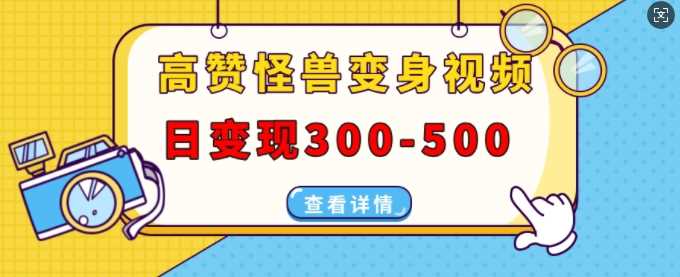 高赞怪兽变身视频制作，日变现300-500，多平台发布(抖音、视频号、小红书)-玖哥网创