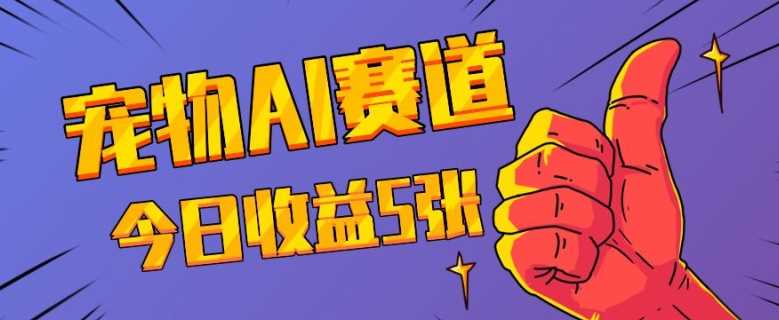 三天一万赞，宠物AI蓝海赛道，今日收入五张【揭秘】-玖哥网创