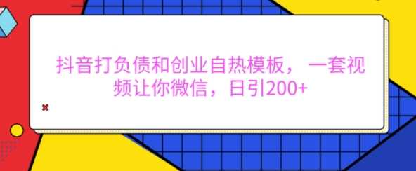 抖音打负债和创业自热模板， 一套视频让你微信，日引200+【揭秘】-玖哥网创