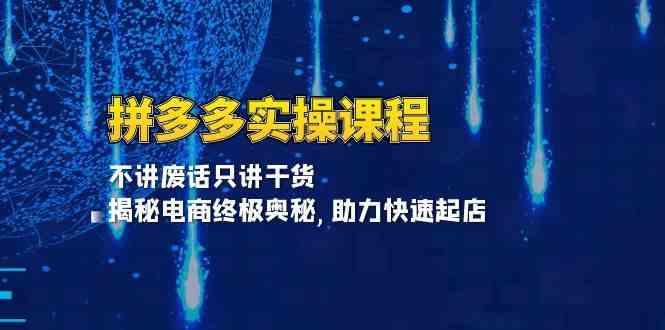 拼多多实操课程：不讲废话只讲干货, 揭秘电商终极奥秘,助力快速起店-玖哥网创