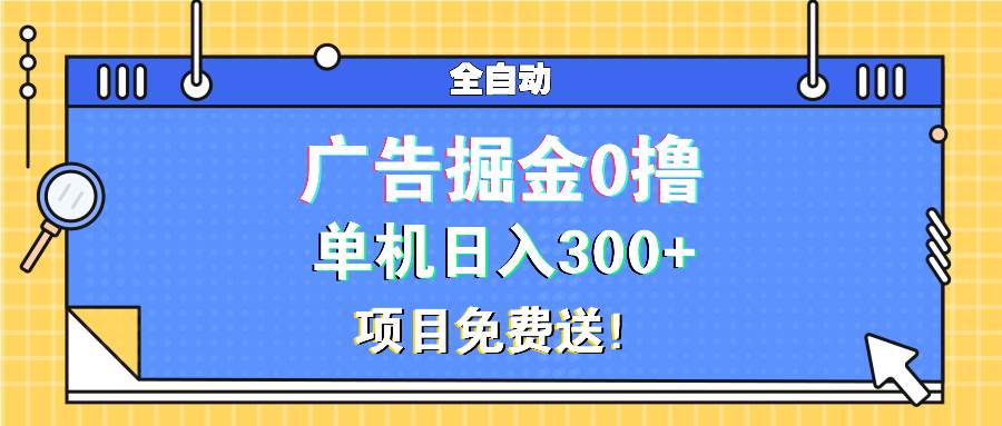 （13585期）广告掘金0撸项目免费送，单机日入300+-玖哥网创