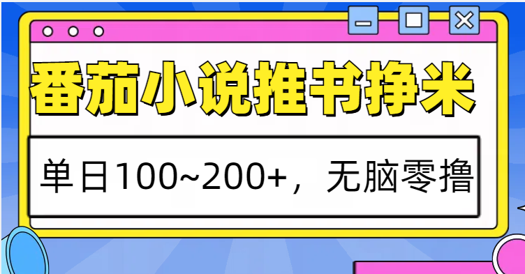 番茄小说推书赚米，单日100~200+，无脑零撸-玖哥网创