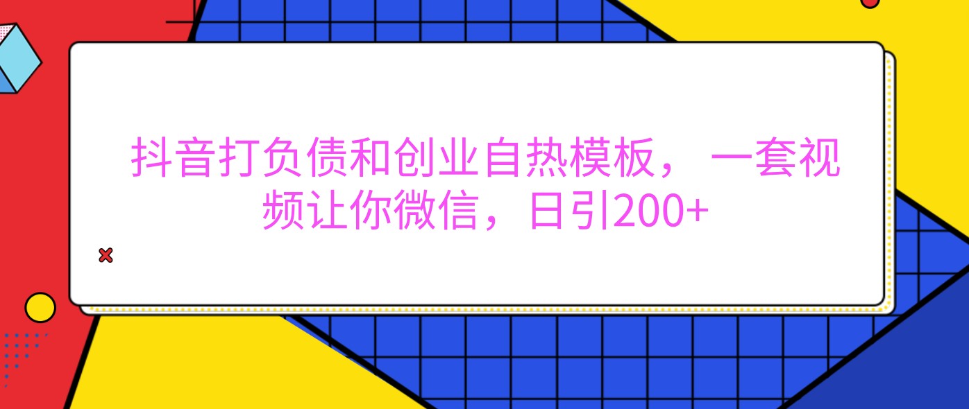 抖音打负债和创业自热模板， 一套视频让你微信，日引200+-玖哥网创
