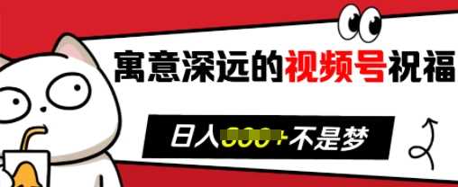 寓意深远的视频号祝福，粉丝增长无忧，带货效果事半功倍，日入多张【揭秘】-玖哥网创