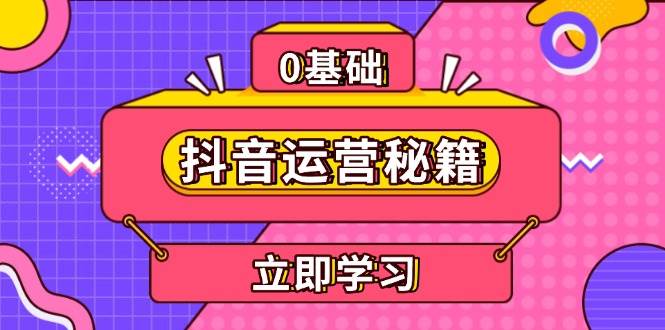 （13589期）抖音运营秘籍，内容定位，打造个人IP，提升变现能力, 助力账号成长-玖哥网创