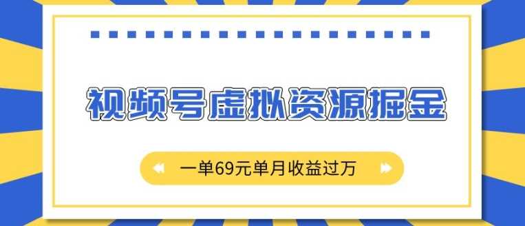 外面收费2980的项目，视频号虚拟资源掘金，一单69元单月收益过W【揭秘】-玖哥网创