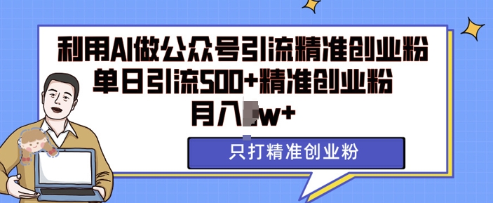 利用AI矩阵做公众号引流精准创业粉，单日引流500+精准创业粉，月入过w【揭秘】-玖哥网创