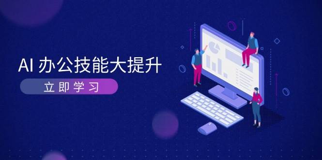 AI办公技能大提升，学习AI绘画、视频生成，让工作变得更高效、更轻松-玖哥网创