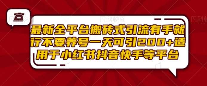 最新全平台搬砖式引流有手就行不要养号一天可引200+项目粉适用于小红书抖音快手等平台-玖哥网创