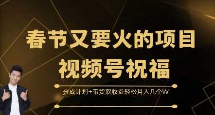 春节又要火的项目视频号祝福，分成计划+带货双收益，轻松月入几个W【揭秘】-玖哥网创