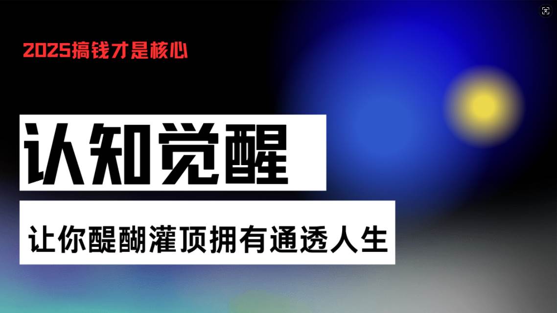 （13620期）认知觉醒，让你醍醐灌顶拥有通透人生，掌握强大的秘密！觉醒开悟课-玖哥网创