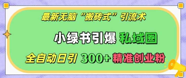 最新无脑“搬砖式”引流术，小绿书引爆私域圈，全自动日引300+精准创业粉【揭秘】-玖哥网创