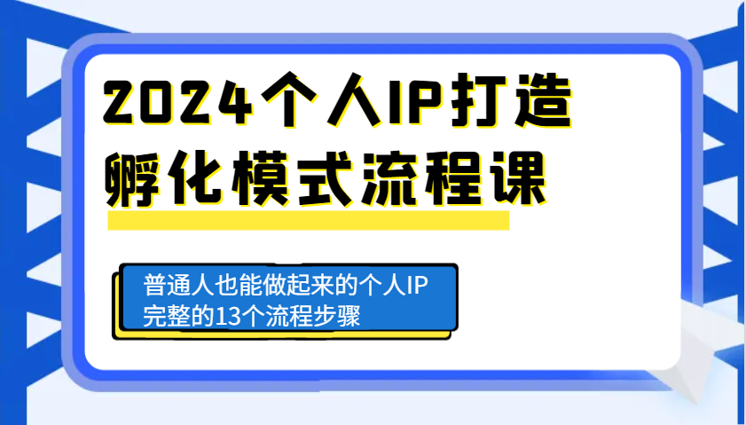 2024个人IP打造孵化模式流程课，普通人也能做起来的个人IP完整的13个流程步骤-玖哥网创