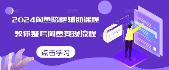 2024闲鱼陪跑辅助课程，教你整套闲鱼变现流程-玖哥网创