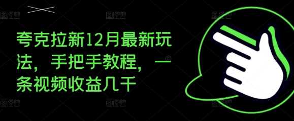 夸克拉新12月最新玩法，手把手教程，一条视频收益几千-玖哥网创