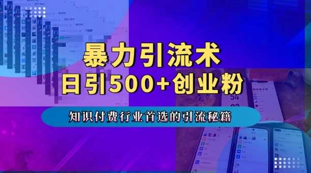 暴力引流术，专业知识付费行业首选的引流秘籍，一天暴流500+创业粉，五个手机流量接不完!-玖哥网创