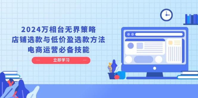 （13633期）2024万相台无界策略，店铺选款与低价盈选款方法，电商运营必备技能-玖哥网创