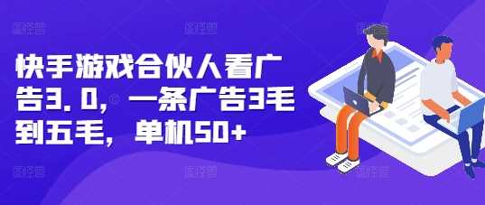 快手游戏合伙人看广告3.0，一条广告3毛到五毛，单机50+【揭秘】-玖哥网创