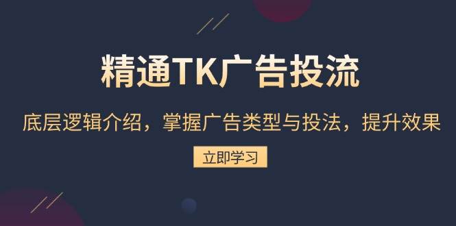 （13641期）精通TK广告投流：底层逻辑介绍，掌握广告类型与投法，提升效果-玖哥网创