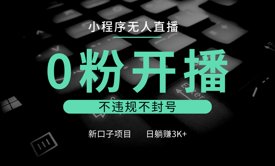 小程序无人直播，0粉开播，不违规不封号，新口子项目，小白日躺赚3K+-玖哥网创
