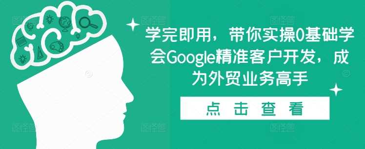 学完即用，带你实操0基础学会Google精准客户开发，成为外贸业务高手-玖哥网创
