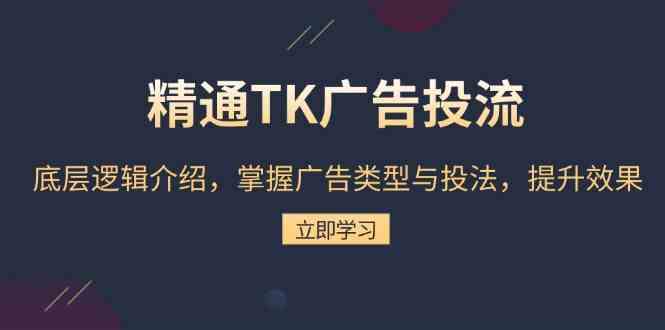 精通TK广告投流：底层逻辑介绍，掌握广告类型与投法，提升效果-玖哥网创