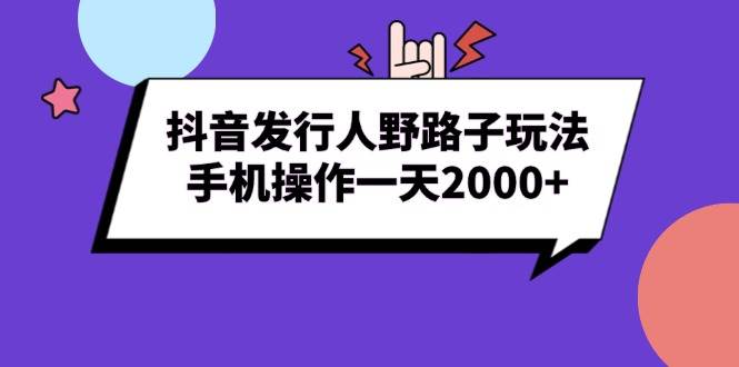 （13657期）抖音发行人野路子玩法，手机操作一天2000+-玖哥网创