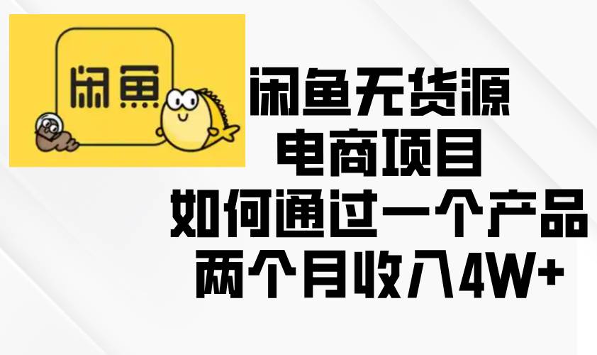 （13658期）闲鱼无货源电商项目，如何通过一个产品两个月收入4W+-玖哥网创