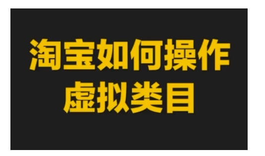 淘宝如何操作虚拟类目，淘宝虚拟类目玩法实操教程-玖哥网创