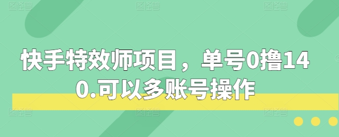 快手特效师项目，单号0撸140，可以多账号操作【揭秘】-玖哥网创