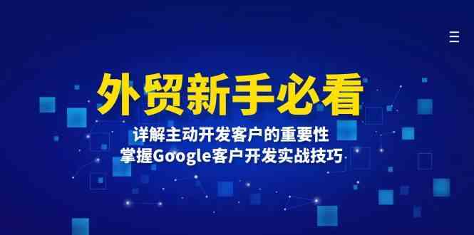 外贸新手必看，详解主动开发客户的重要性，掌握Google客户开发实战技巧-玖哥网创