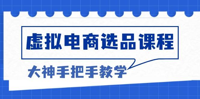 （13671期）虚拟电商选品课程：解决选品难题，突破产品客单天花板，打造高利润电商-玖哥网创