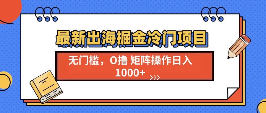 （13672期）最新出海掘金冷门项目，单号日入1000+-玖哥网创